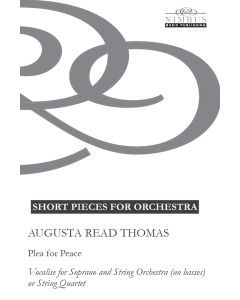 Augusta Read Thomas: Plea for Peace, Vocalise for Soprano & String Orchestra or String Quartet [Printed Music] Short Pieces for Orchestra