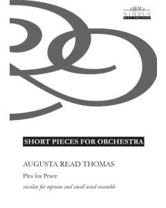 Augusta Read Thomas: Plea for Peace, Vocalise for Soprano and Small Wind Ensemble [Printed Music] Short Pieces for Orchestra